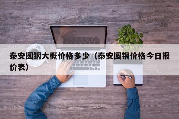 泰安圆钢大概价格多少（泰安圆钢价格今日报价表）